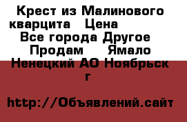 Крест из Малинового кварцита › Цена ­ 65 000 - Все города Другое » Продам   . Ямало-Ненецкий АО,Ноябрьск г.